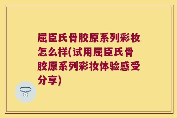 屈臣氏骨胶原系列彩妆怎么样(试用屈臣氏骨胶原系列彩妆体验感受分享) 屈臣氏骨胶原系列彩妆怎么样(试用屈臣氏骨胶原系列彩妆体验感受分享)