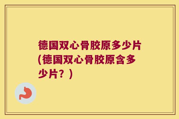 德国双心骨胶原多少片(德国双心骨胶原含多少片?) 德国双心骨胶原多少片(德国双心骨胶原含多少片?)