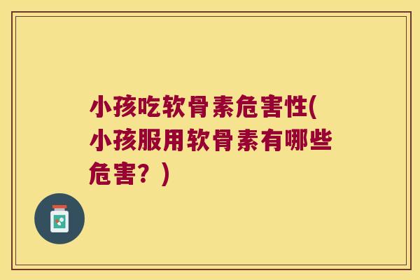 小孩吃软骨素危害性(小孩服用软骨素有哪些危害？)