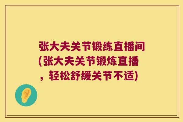 张大夫关节锻练直播间(张大夫关节锻炼直播，轻松舒缓关节不适)