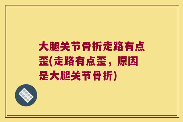 大腿关节走路有点歪(走路有点歪，原因是大腿关节)