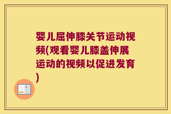 婴儿屈伸膝关节运动视频(观看婴儿膝盖伸展运动的视频以促进发育) 婴儿屈伸膝关节运动视频(观看婴儿膝盖伸展运动的视频以促进发育)