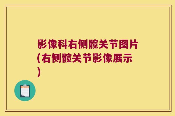 影像科右侧髋关节图片(右侧髋关节影像展示)