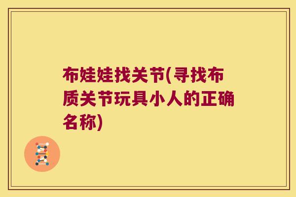 布娃娃找关节(寻找布质关节玩具小人的正确名称) 布娃娃找关节(寻找布质关节玩具小人的正确名称)