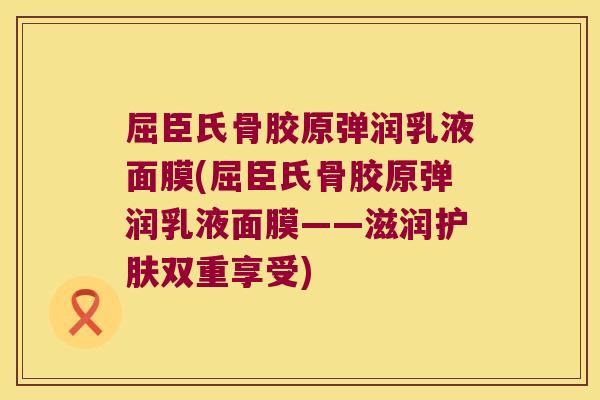 屈臣氏骨胶原弹润乳液面膜(屈臣氏骨胶原弹润乳液面膜——滋润护肤双重享受) 屈臣氏骨胶原弹润乳液面膜(屈臣氏骨胶原弹润乳液面膜——滋润护肤双重享受)