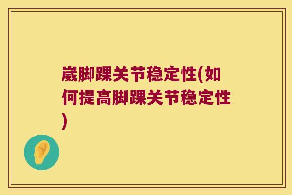 崴脚踝关节稳定性(如何提高脚踝关节稳定性) 崴脚踝关节稳定性(如何提高脚踝关节稳定性)