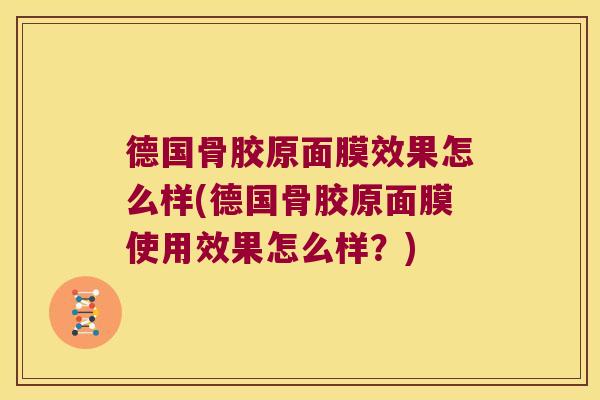 德国骨胶原面膜效果怎么样(德国骨胶原面膜使用效果怎么样？)