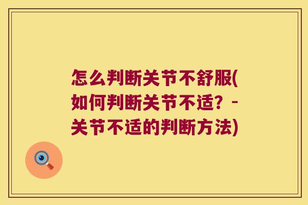 怎么判断关节不舒服(如何判断关节不适?-关节不适的判断方法) 怎么判断关节不舒服(如何判断关节不适?-关节不适的判断方法)
