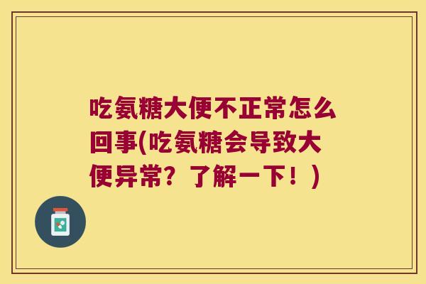 吃氨糖大便不正常怎么回事(吃氨糖会导致大便异常?了解一下!) 吃氨糖大便不正常怎么回事(吃氨糖会导致大便异常?了解一下!)