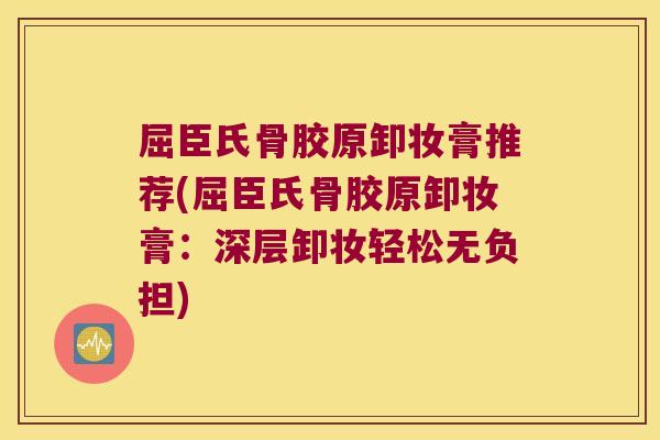 屈臣氏骨胶原卸妆膏推荐(屈臣氏骨胶原卸妆膏:深层卸妆轻松无负担) 屈臣氏骨胶原卸妆膏推荐(屈臣氏骨胶原卸妆膏:深层卸妆轻松无负担)