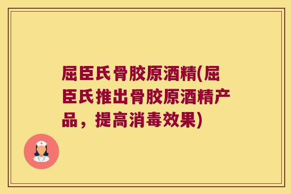 屈臣氏骨胶原酒精(屈臣氏推出骨胶原酒精产品，提高消毒效果)