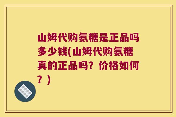 山姆代购氨糖是正品吗多少钱(山姆代购氨糖真的正品吗？价格如何？)