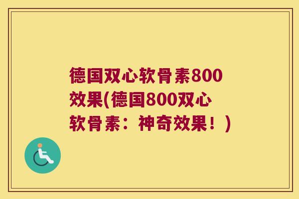 德国双心软骨素800效果(德国800双心软骨素:神奇效果!) 德国双心软骨素800效果(德国800双心软骨素:神奇效果!)