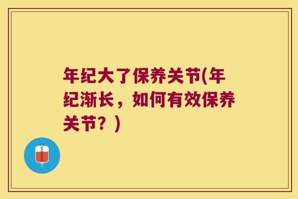 年纪大了保养关节(年纪渐长，如何有效保养关节？)
