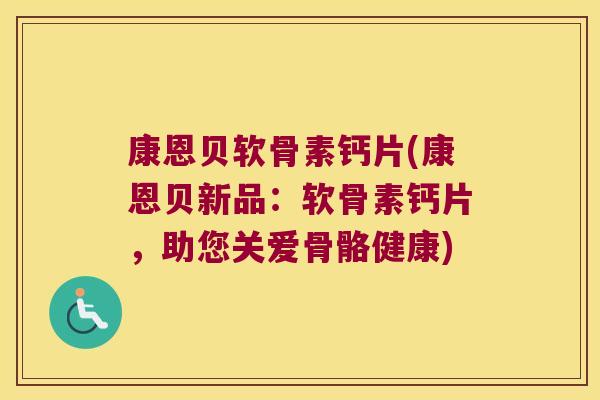 康恩贝软骨素钙片(康恩贝新品：软骨素钙片，助您关爱骨骼健康)