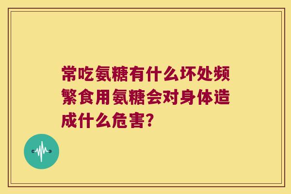 常吃氨糖有什么坏处频繁食用氨糖会对身体造成什么危害？