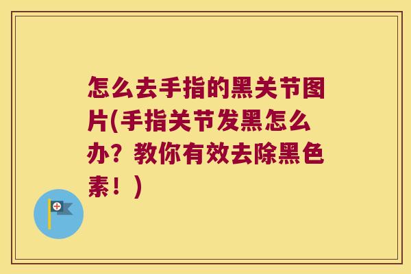 怎么去手指的黑关节图片(手指关节发黑怎么办？教你有效去除黑色素！)