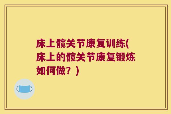 床上髋关节康复训练(床上的髋关节康复锻炼如何做?) 床上髋关节康复训练(床上的髋关节康复锻炼如何做?)