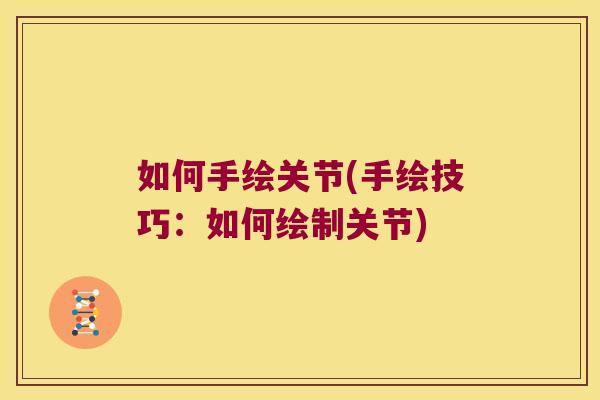 如何手绘关节(手绘技巧：如何绘制关节)