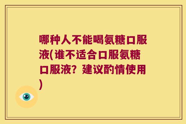 哪种人不能喝氨糖口服液(谁不适合口服氨糖口服液?建议酌情使用) 哪种人不能喝氨糖口服液(谁不适合口服氨糖口服液?建议酌情使用)