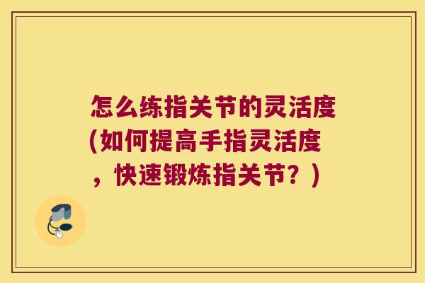 怎么练指关节的灵活度(如何提高手指灵活度,快速锻炼指关节?) 怎么练指关节的灵活度(如何提高手指灵活度,快速锻炼指关节?)