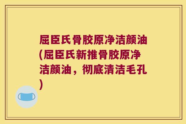 屈臣氏骨胶原净洁颜油(屈臣氏新推骨胶原净洁颜油,彻底清洁毛孔) 屈臣氏骨胶原净洁颜油(屈臣氏新推骨胶原净洁颜油,彻底清洁毛孔)