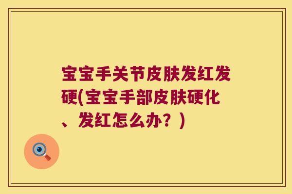 宝宝手关节发红发硬(宝宝手部硬化、发红怎么办?) 宝宝手关节发红发硬(宝宝手部硬化、发红怎么办?)