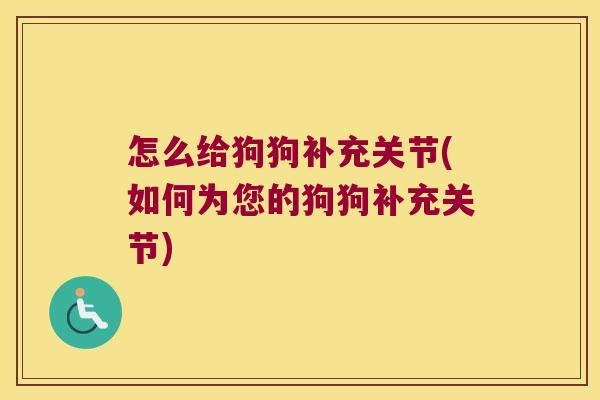 怎么给狗狗补充关节(如何为您的狗狗补充关节)
