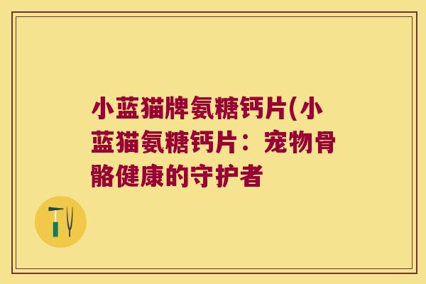 小蓝猫牌氨糖钙片(小蓝猫氨糖钙片：宠物骨骼健康的守护者