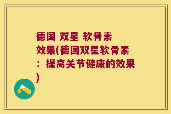 德国 双星 软骨素 效果(德国双星软骨素:提高关节健康的效果) 德国 双星 软骨素 效果(德国双星软骨素:提高关节健康的效果)