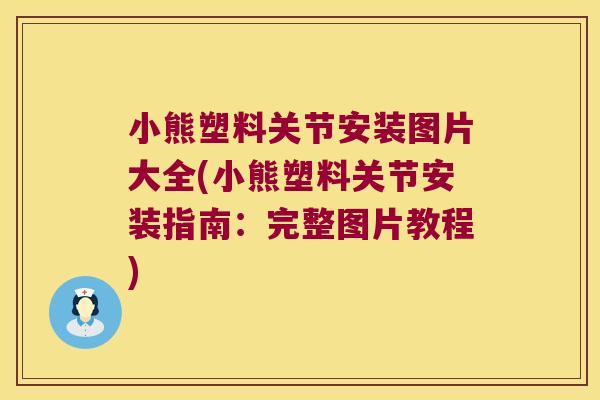 小熊塑料关节安装图片大全(小熊塑料关节安装指南:完整图片教程) 小熊塑料关节安装图片大全(小熊塑料关节安装指南:完整图片教程)