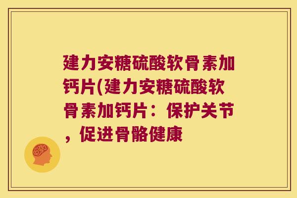 建力安糖硫酸软骨素加钙片(建力安糖硫酸软骨素加钙片:保护关节,促进骨骼健康 建力安糖硫酸软骨素加钙片(建力安糖硫酸软骨素加钙片:保护关节,促进骨骼健康