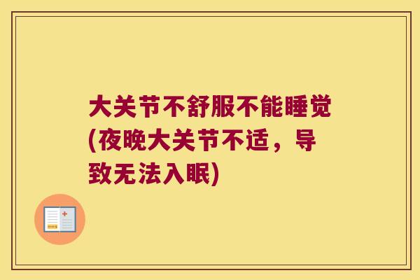 大关节不舒服不能睡觉(夜晚大关节不适，导致无法入眠)