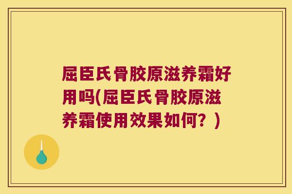 屈臣氏骨胶原滋养霜好用吗(屈臣氏骨胶原滋养霜使用效果如何?) 屈臣氏骨胶原滋养霜好用吗(屈臣氏骨胶原滋养霜使用效果如何?)
