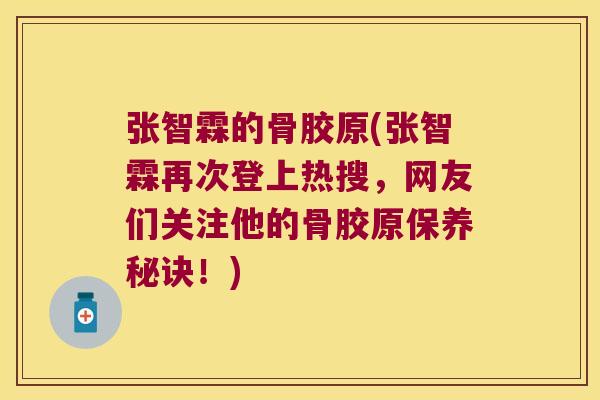 张智霖的骨胶原(张智霖再次登上热搜,网友们关注他的骨胶原保养秘诀!) 张智霖的骨胶原(张智霖再次登上热搜,网友们关注他的骨胶原保养秘诀!)
