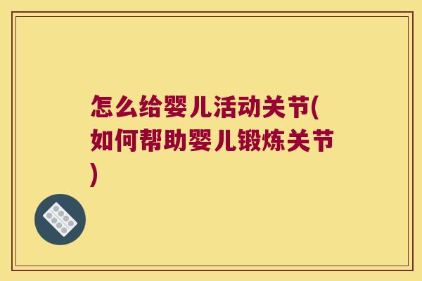 怎么给婴儿活动关节(如何帮助婴儿锻炼关节) 怎么给婴儿活动关节(如何帮助婴儿锻炼关节)