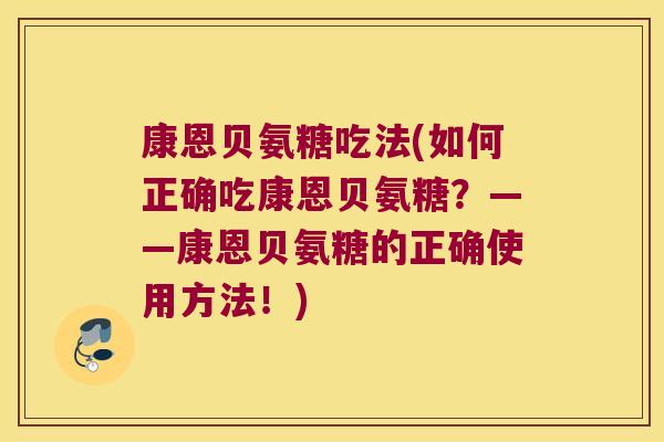 康恩贝氨糖吃法(如何正确吃康恩贝氨糖？——康恩贝氨糖的正确使用方法！)
