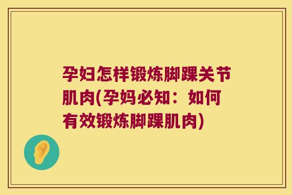 孕妇怎样锻炼脚踝关节肌肉(孕妈必知:如何有效锻炼脚踝肌肉) 孕妇怎样锻炼脚踝关节肌肉(孕妈必知:如何有效锻炼脚踝肌肉)