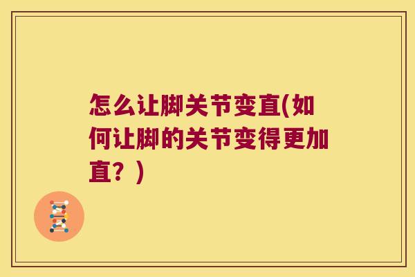 怎么让脚关节变直(如何让脚的关节变得更加直?) 怎么让脚关节变直(如何让脚的关节变得更加直?)