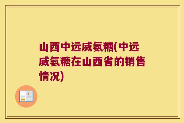 山西中远威氨糖(中远威氨糖在山西省的销售情况)