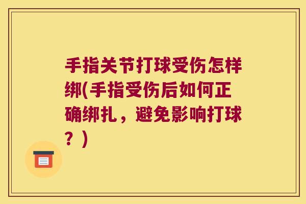 手指关节打球受伤怎样绑(手指受伤后如何正确绑扎,避免影响打球?) 手指关节打球受伤怎样绑(手指受伤后如何正确绑扎,避免影响打球?)