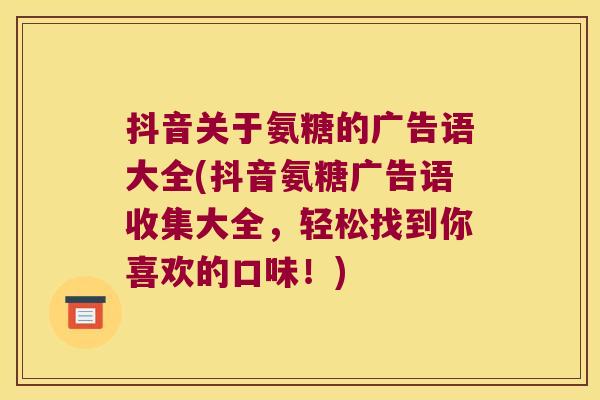 抖音关于氨糖的广告语大全(抖音氨糖广告语收集大全,轻松找到你喜欢的口味!) 抖音关于氨糖的广告语大全(抖音氨糖广告语收集大全,轻松找到你喜欢的口味!)