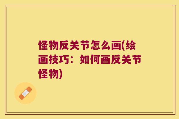 怪物反关节怎么画(绘画技巧：如何画反关节怪物)