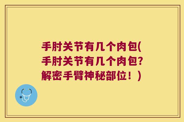 手肘关节有几个肉包(手肘关节有几个肉包?解密手臂神秘部位!) 手肘关节有几个肉包(手肘关节有几个肉包?解密手臂神秘部位!)