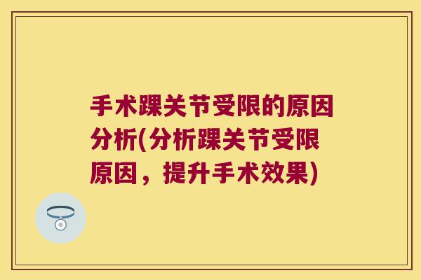 手术踝关节受限的原因分析(分析踝关节受限原因，提升手术效果)