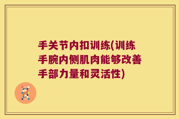 手关节内扣训练(训练手腕内侧肌肉能够改善手部力量和灵活性) 手关节内扣训练(训练手腕内侧肌肉能够改善手部力量和灵活性)