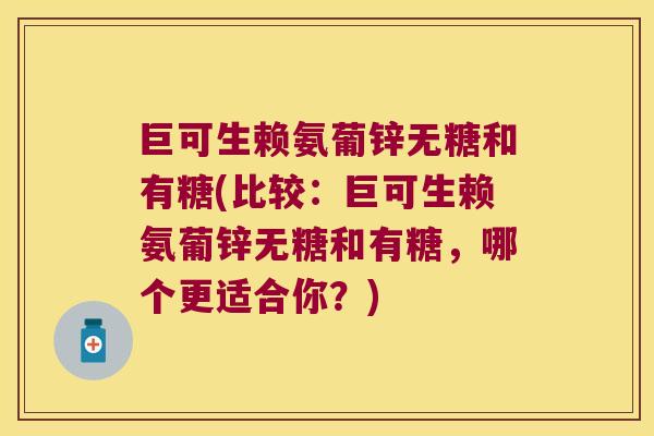 巨可生赖氨葡锌无糖和有糖(比较：巨可生赖氨葡锌无糖和有糖，哪个更适合你？)