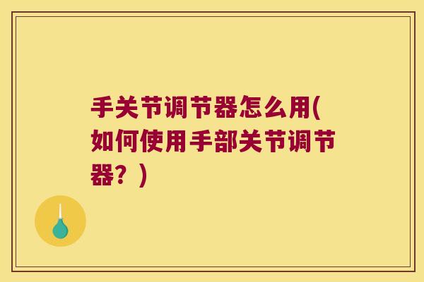 手关节调节器怎么用(如何使用手部关节调节器？)