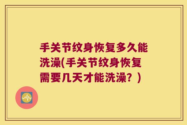 手关节纹身恢复多久能洗澡(手关节纹身恢复需要几天才能洗澡？)