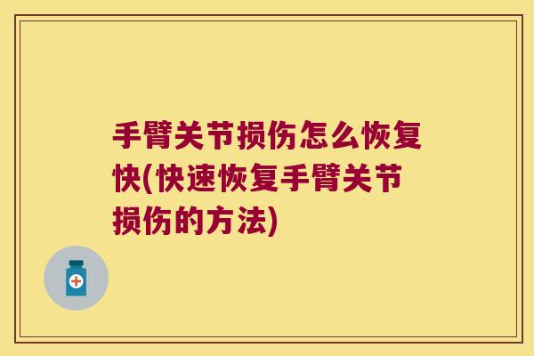 手臂关节损伤怎么恢复快(快速恢复手臂关节损伤的方法)
